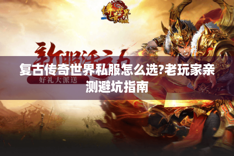 复古传奇世界私服怎么选?老玩家亲测避坑指南