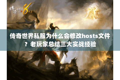 传奇世界私服为什么会修改hosts文件？老玩家总结三大实战经验