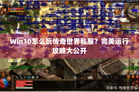 Win10怎么玩传奇世界私服？完美运行攻略大公开