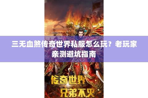 三无血煞传奇世界私服怎么玩？老玩家亲测避坑指南