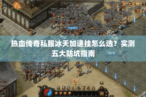 热血传奇私服冰天加速挂怎么选？实测五大防坑指南