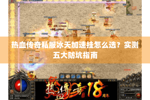 热血传奇私服冰天加速挂怎么选？实测五大防坑指南
