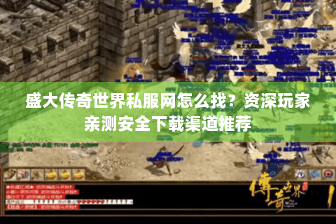 盛大传奇世界私服网怎么找？资深玩家亲测安全下载渠道推荐
