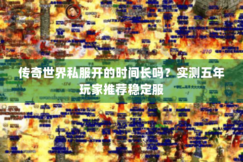 传奇世界私服开的时间长吗？实测五年玩家推荐稳定服