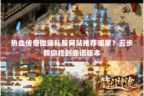 热血传奇微端私服网站推荐哪家？五步教你找到靠谱版本