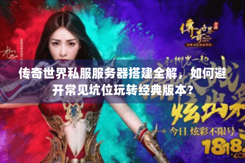 传奇世界私服服务器搭建全解，如何避开常见坑位玩转经典版本？