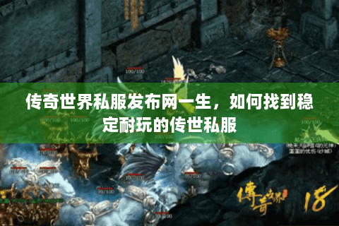 传奇世界私服发布网一生，如何找到稳定耐玩的传世私服