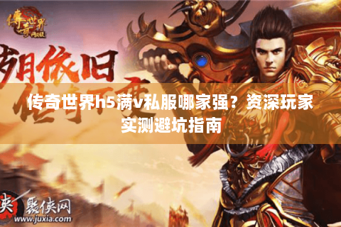 传奇世界h5满v私服哪家强？资深玩家实测避坑指南