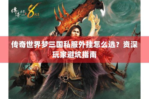传奇世界梦三国私服外挂怎么选？资深玩家避坑指南