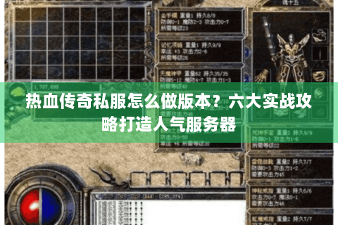 热血传奇私服怎么做版本？六大实战攻略打造人气服务器