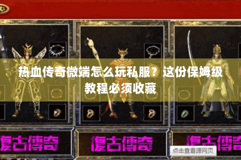热血传奇微端怎么玩私服？这份保姆级教程必须收藏