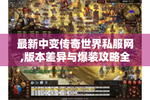 最新中变传奇世界私服网,版本差异与爆装攻略全解析