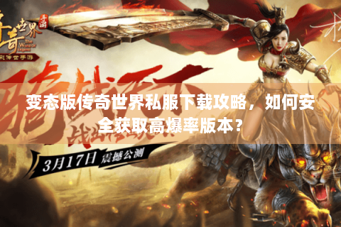 变态版传奇世界私服下载攻略，如何安全获取高爆率版本？