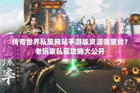 传奇世界私服网站手游版资源哪里找？老玩家私藏攻略大公开