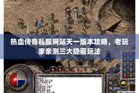 热血传奇私服网站天一版本攻略，老玩家亲测三大隐藏玩法