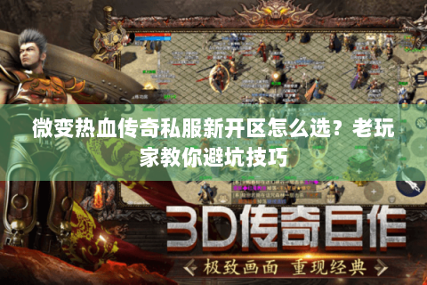 微变热血传奇私服新开区怎么选？老玩家教你避坑技巧