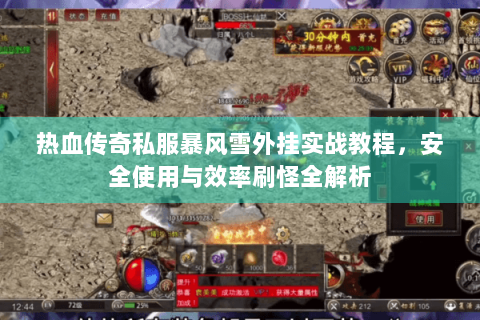 热血传奇私服暴风雪外挂实战教程，安全使用与效率刷怪全解析