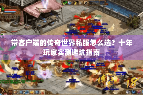 带客户端的传奇世界私服怎么选？十年玩家实测避坑指南