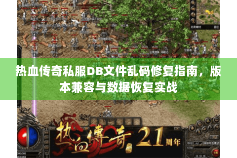 热血传奇私服DB文件乱码修复指南，版本兼容与数据恢复实战