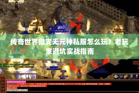 传奇世界微变无元神私服怎么玩？老玩家避坑实战指南