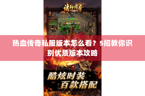 热血传奇私服版本怎么看？5招教你识别优质版本攻略