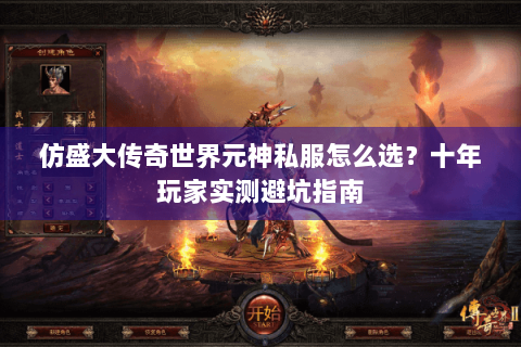 仿盛大传奇世界元神私服怎么选？十年玩家实测避坑指南