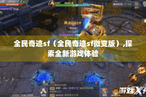 全民奇迹sf（全民奇迹sf微变版）,探索全新游戏体验