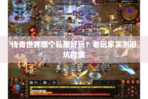 传奇世界哪个私服好玩？老玩家实测避坑指南