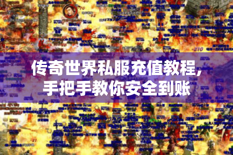 传奇世界私服充值教程,手把手教你安全到账