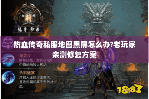 热血传奇私服地图黑屏怎么办?老玩家亲测修复方案