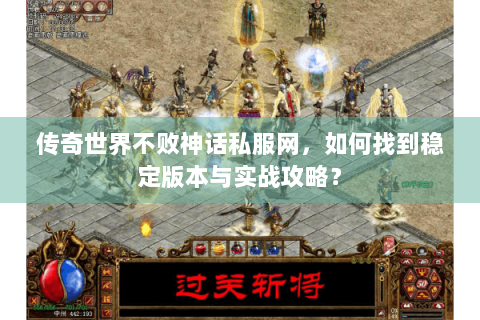 传奇世界不败神话私服网，如何找到稳定版本与实战攻略？