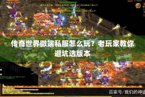 传奇世界微端私服怎么玩？老玩家教你避坑选版本