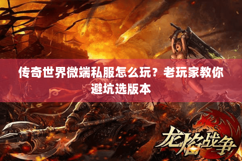 传奇世界微端私服怎么玩？老玩家教你避坑选版本