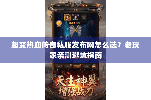 超变热血传奇私服发布网怎么选？老玩家亲测避坑指南