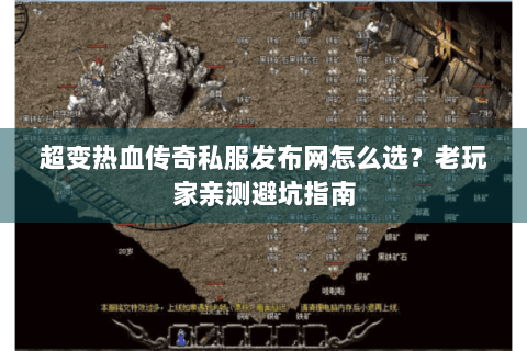 超变热血传奇私服发布网怎么选？老玩家亲测避坑指南