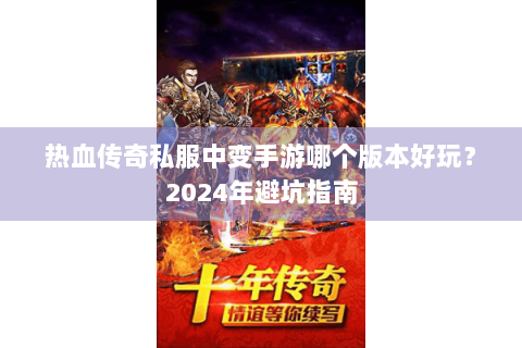 热血传奇私服中变手游哪个版本好玩？2024年避坑指南