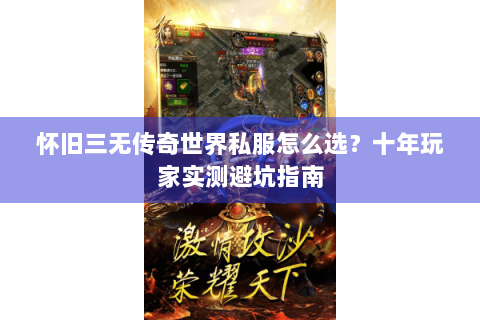 怀旧三无传奇世界私服怎么选？十年玩家实测避坑指南