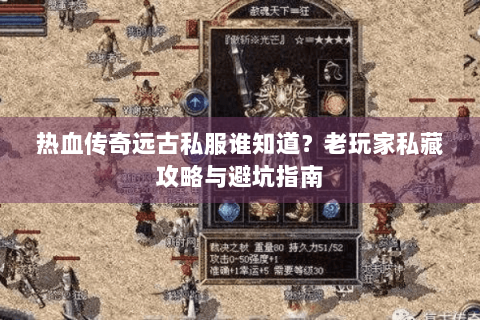 热血传奇远古私服谁知道？老玩家私藏攻略与避坑指南