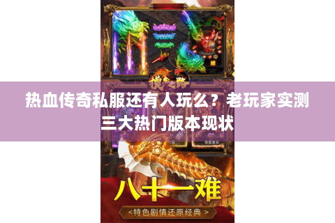 热血传奇私服还有人玩么？老玩家实测三大热门版本现状