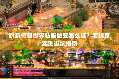 耐玩传奇世界私服微变怎么选？老玩家实测避坑指南