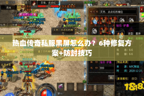 热血传奇私服黑屏怎么办？6种修复方案+防封技巧
