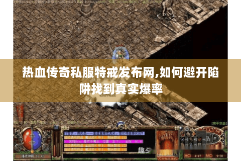 热血传奇私服特戒发布网,如何避开陷阱找到真实爆率