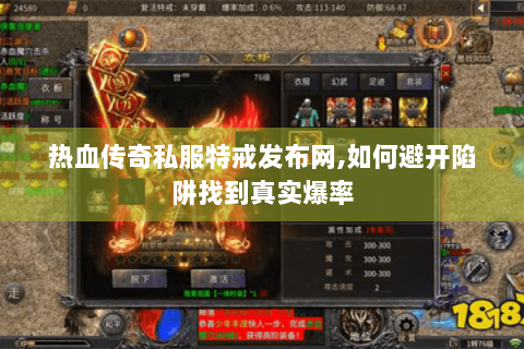 热血传奇私服特戒发布网,如何避开陷阱找到真实爆率