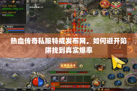热血传奇私服特戒发布网，如何避开陷阱找到真实爆率
