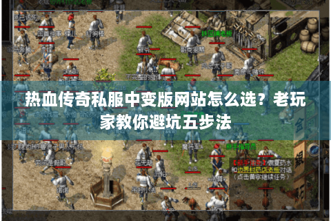热血传奇私服中变版网站怎么选？老玩家教你避坑五步法