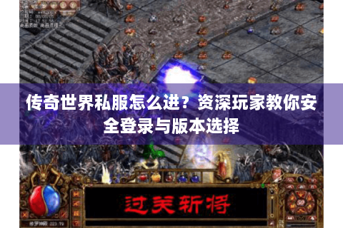 传奇世界私服怎么进？资深玩家教你安全登录与版本选择