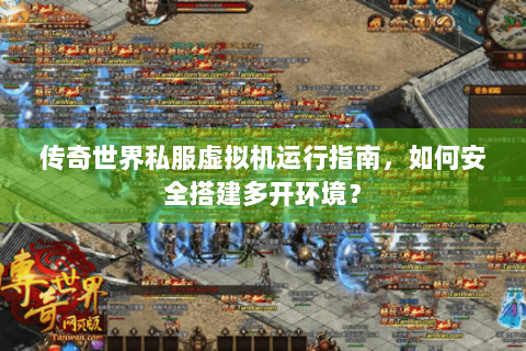 传奇世界私服虚拟机运行指南，如何安全搭建多开环境？