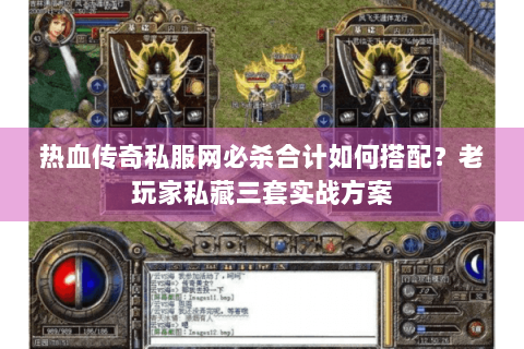 热血传奇私服网必杀合计如何搭配？老玩家私藏三套实战方案