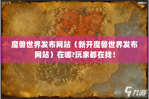 魔兽世界发布网站（新开魔兽世界发布网站）在哪?玩家都在找！