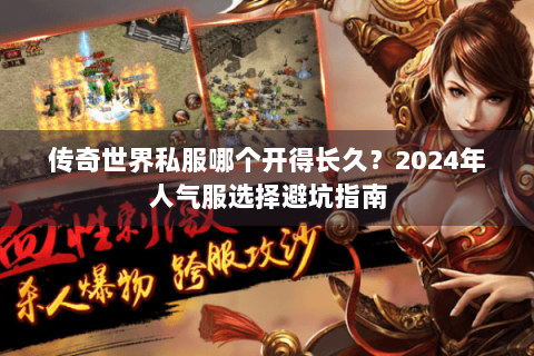 传奇世界私服哪个开得长久？2024年人气服选择避坑指南